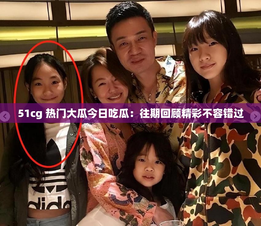 51cg 熱門大瓜今日吃瓜：往期回顧精彩不容錯(cuò)過