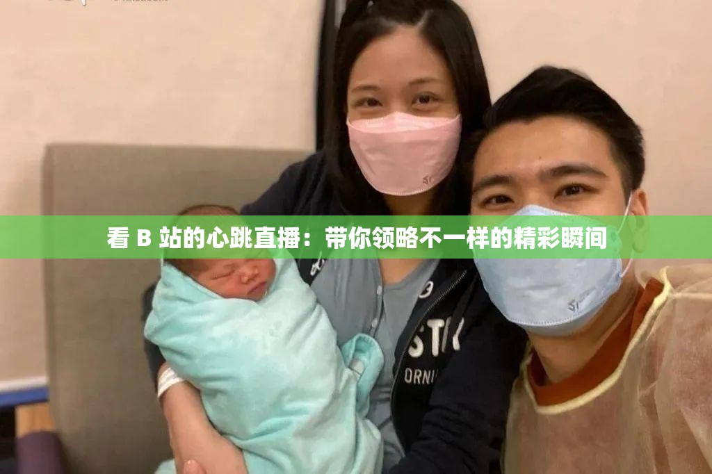 看 B 站的心跳直播：帶你領(lǐng)略不一樣的精彩瞬間