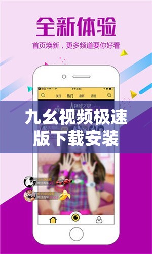 九幺視頻極速版下載安裝免費(fèi)：一款超好用的視頻軟件等你來體驗(yàn)