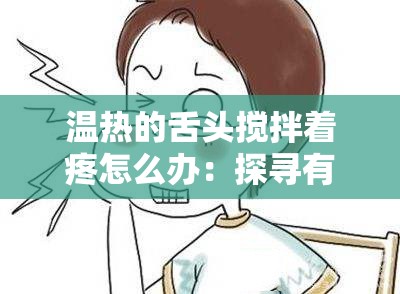 溫熱的舌頭攪拌著疼怎么辦：探尋有效的緩解方法與成因