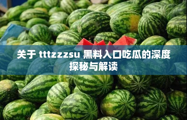關(guān)于 tttzzzsu 黑料入口吃瓜的深度探秘與解讀