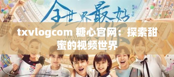 txvlogcom 糖心官網(wǎng)：探索甜蜜的視頻世界