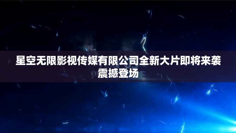 星空無限影視傳媒有限公司全新大片即將來襲震撼登場