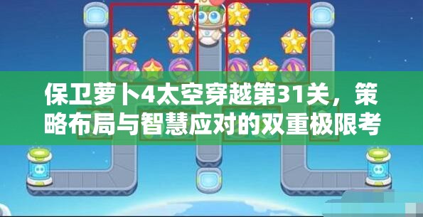 保衛(wèi)蘿卜4太空穿越第31關(guān)，策略布局與智慧應(yīng)對(duì)的雙重極限考驗(yàn)