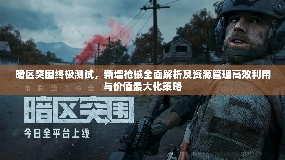 暗區(qū)突圍終極測(cè)試，新增槍械全面解析及資源管理高效利用與價(jià)值最大化策略