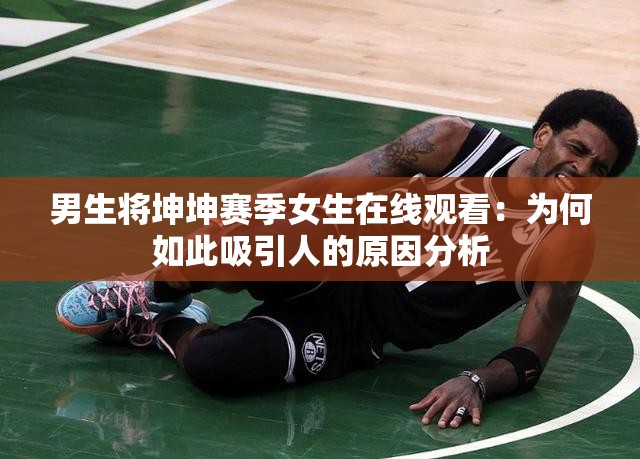 男生將坤坤賽季女生在線觀看：為何如此吸引人的原因分析