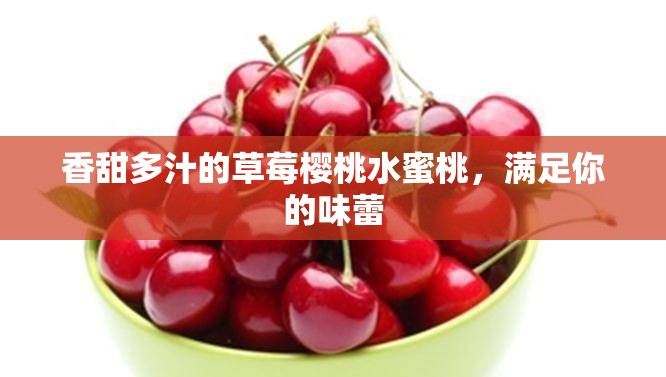 香甜多汁的草莓櫻桃水蜜桃，滿足你的味蕾