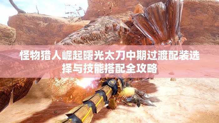 怪物獵人崛起曙光太刀中期過渡配裝選擇與技能搭配全攻略