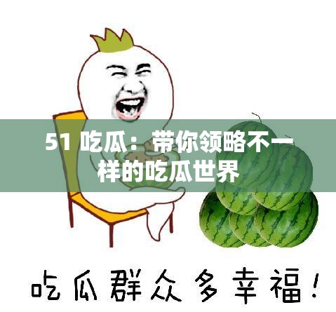 51 吃瓜：帶你領(lǐng)略不一樣的吃瓜世界