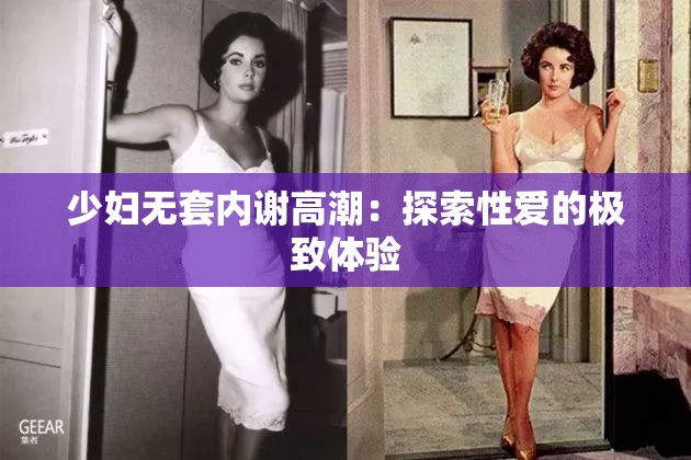 少婦無套內(nèi)謝高潮：探索性愛的極致體驗