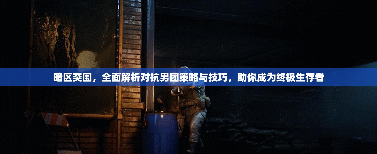 暗區(qū)突圍，全面解析對抗男團(tuán)策略與技巧，助你成為終極生存者