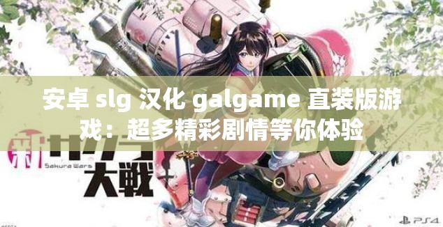 安卓 slg 漢化 galgame 直裝版游戲：超多精彩劇情等你體驗