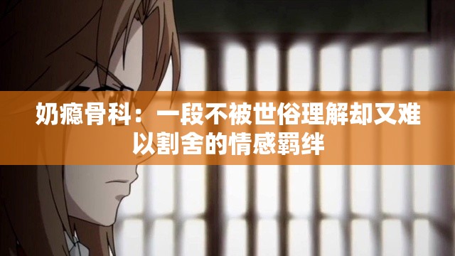 奶癮骨科：一段不被世俗理解卻又難以割舍的情感羈絆
