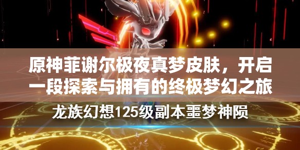 原神菲謝爾極夜真夢皮膚，開啟一段探索與擁有的終極夢幻之旅