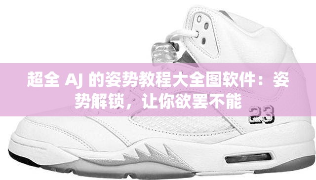 超全 AJ 的姿勢教程大全圖軟件：姿勢解鎖，讓你欲罷不能
