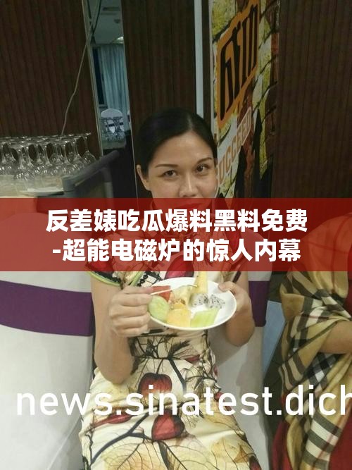 反差婊吃瓜爆料黑料免費(fèi)-超能電磁爐的驚人內(nèi)幕