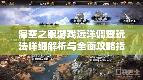 深空之眼游戲遠(yuǎn)洋調(diào)查玩法詳細(xì)解析與全面攻略指南
