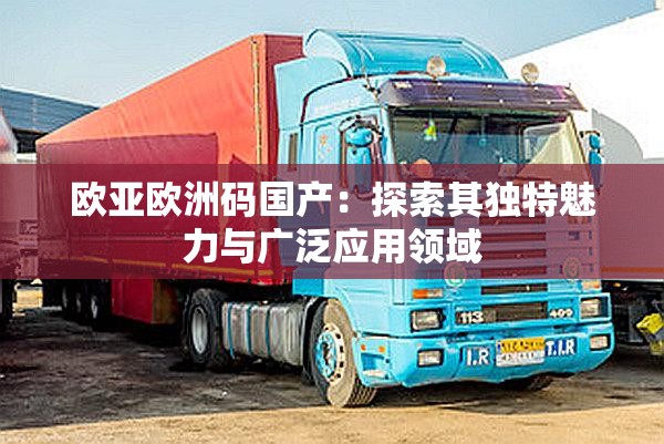 歐亞歐洲碼國產(chǎn)：探索其獨(dú)特魅力與廣泛應(yīng)用領(lǐng)域