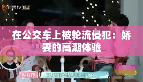 在公交車上被輪流侵犯：嬌妻的高潮體驗(yàn)