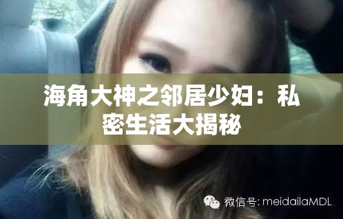 海角大神之鄰居少婦：私密生活大揭秘