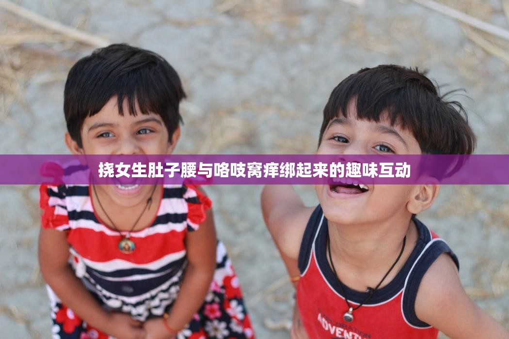 撓女生肚子腰與咯吱窩癢綁起來的趣味互動(dòng)