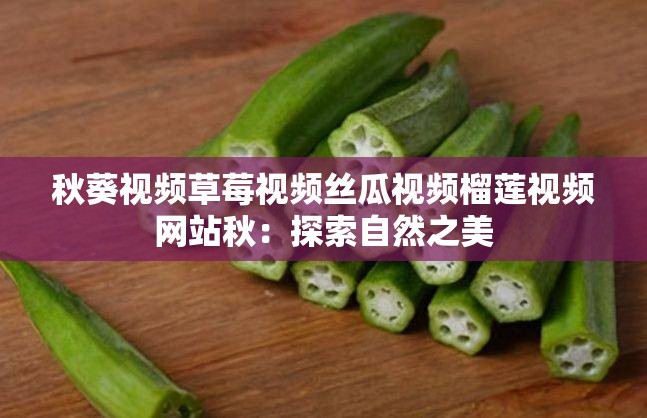 秋葵視頻草莓視頻絲瓜視頻榴蓮視頻網(wǎng)站秋：探索自然之美