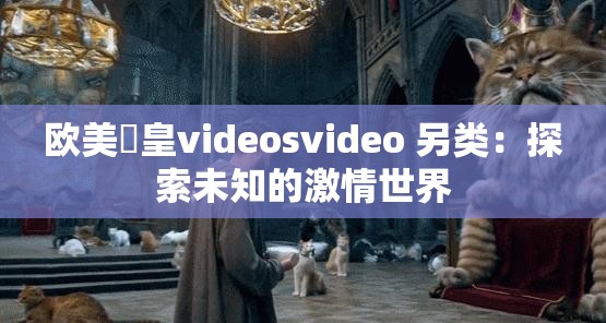 歐美嘼皇videosvideo 另類(lèi)：探索未知的激情世界