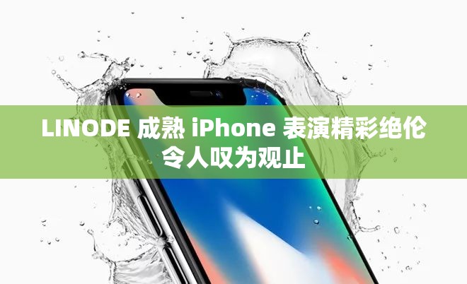 LINODE 成熟 iPhone 表演精彩絕倫令人嘆為觀止