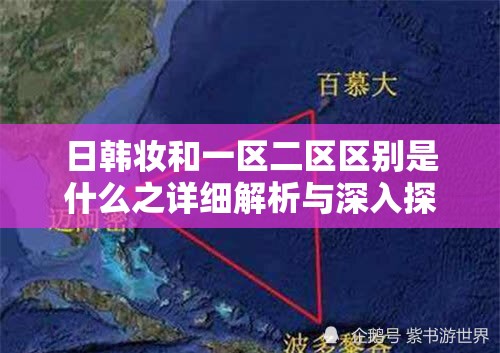 日韓妝和一區(qū)二區(qū)區(qū)別是什么之詳細(xì)解析與深入探討