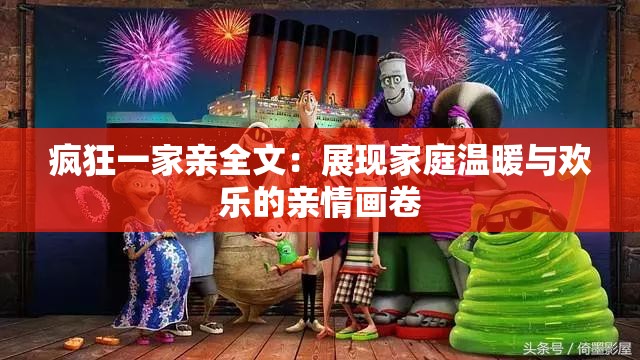 瘋狂一家親全文：展現(xiàn)家庭溫暖與歡樂的親情畫卷