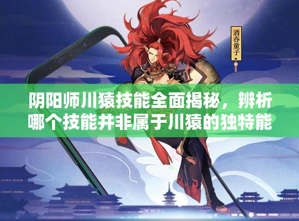 陰陽師川猿技能全面揭秘，辨析哪個(gè)技能并非屬于川猿的獨(dú)特能力
