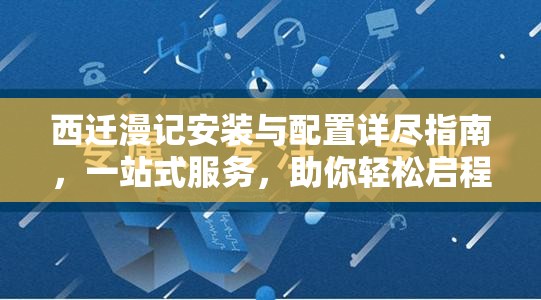 西遷漫記安裝與配置詳盡指南，一站式服務，助你輕松啟程冒險之旅