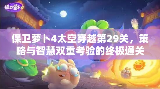 保衛(wèi)蘿卜4太空穿越第29關，策略與智慧雙重考驗的終極通關挑戰(zhàn)