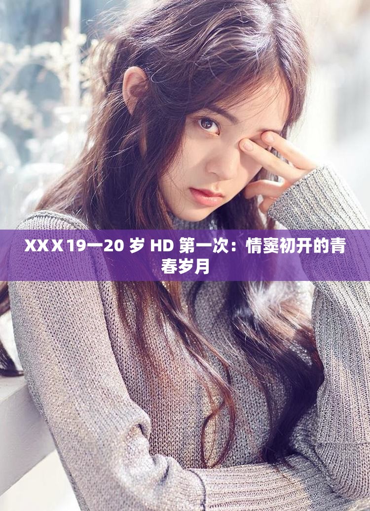 XXⅩ19一20 歲 HD 第一次：情竇初開的青春歲月