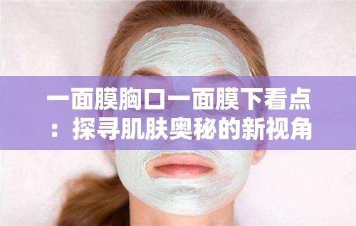 一面膜胸口一面膜下看點(diǎn)：探尋肌膚奧秘的新視角