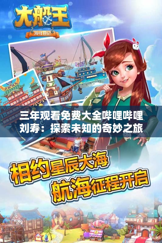 三年觀看免費(fèi)大全嗶哩嗶哩劉壽：探索未知的奇妙之旅