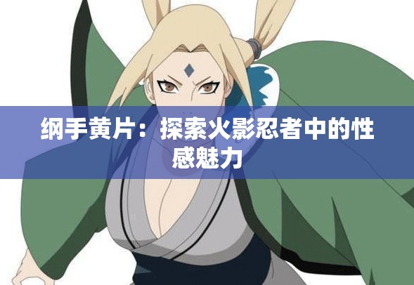 綱手黃片：探索火影忍者中的性感魅力