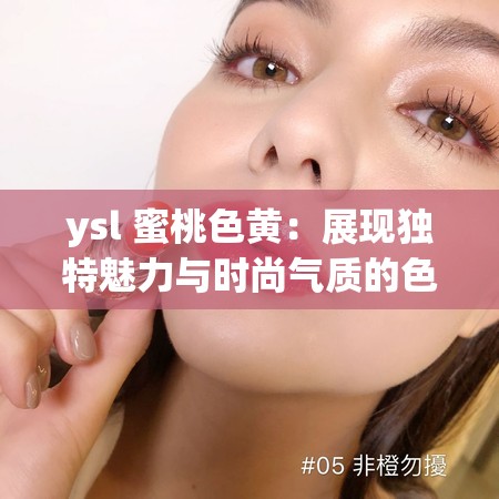 ysl 蜜桃色黃：展現(xiàn)獨特魅力與時尚氣質(zhì)的色彩之選