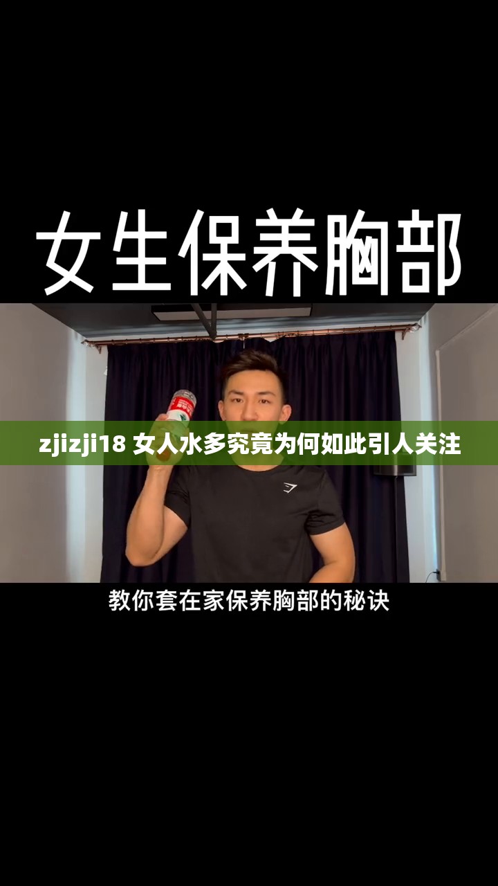 zjizji18 女人水多究竟為何如此引人關(guān)注