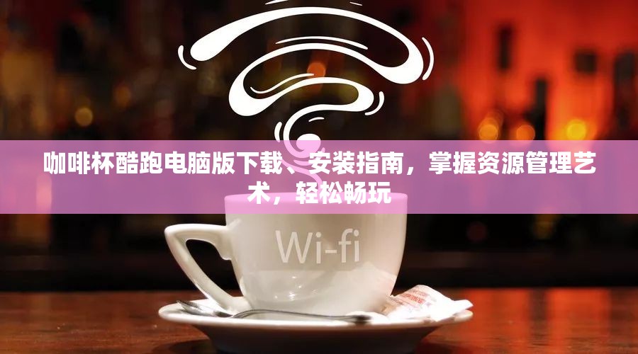 咖啡杯酷跑電腦版下載、安裝指南，掌握資源管理藝術(shù)，輕松暢玩