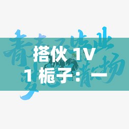 搭伙 1V1 梔子：一場關(guān)于青春與夢想的奇妙旅程