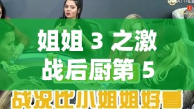姐姐 3 之激戰(zhàn)后廚第 5 集劇情：眾人為爭奪廚房霸主地位展開激烈角逐