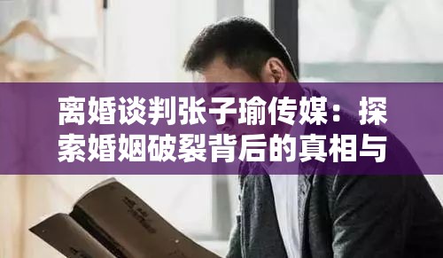 離婚談判張子瑜傳媒：探索婚姻破裂背后的真相與抉擇