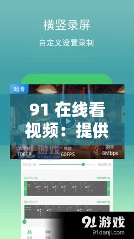 91 在線看視頻：提供精彩豐富的各類視頻資源