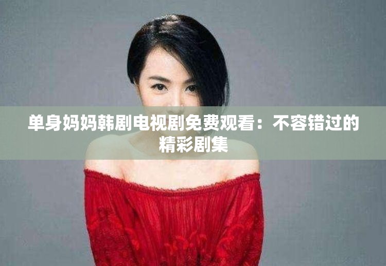 單身媽媽韓劇電視劇免費(fèi)觀看：不容錯(cuò)過的精彩劇集
