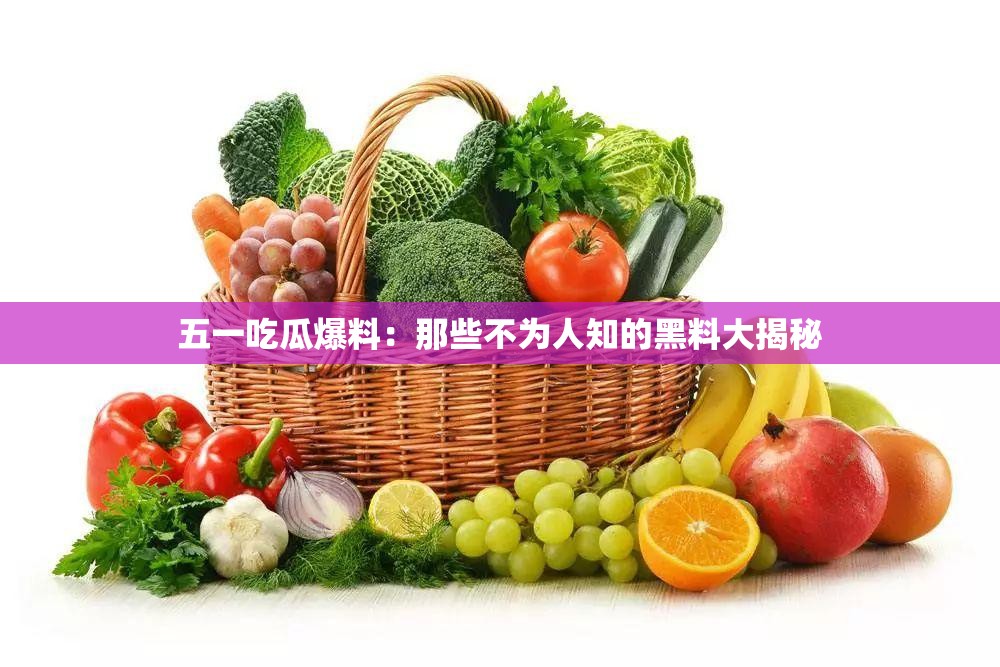 五一吃瓜爆料：那些不為人知的黑料大揭秘