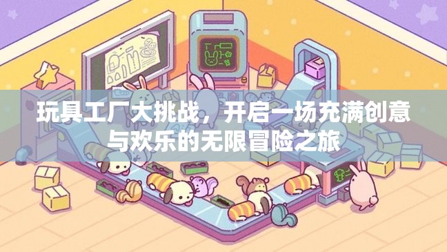 玩具工廠大挑戰(zhàn)，開(kāi)啟一場(chǎng)充滿創(chuàng)意與歡樂(lè)的無(wú)限冒險(xiǎn)之旅