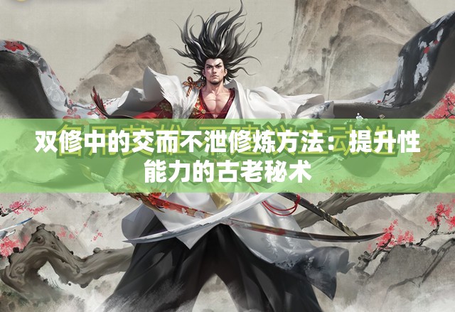 雙修中的交而不泄修煉方法：提升性能力的古老秘術(shù)