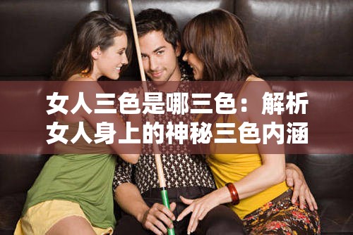 女人三色是哪三色：解析女人身上的神秘三色內(nèi)涵