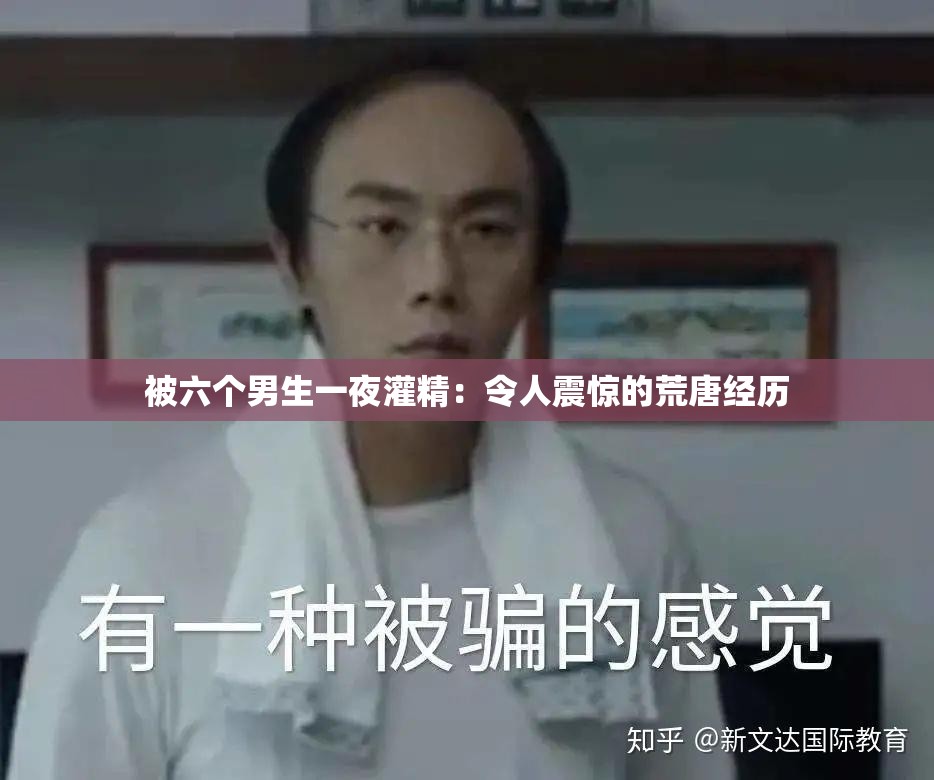 被六個(gè)男生一夜灌精：令人震驚的荒唐經(jīng)歷